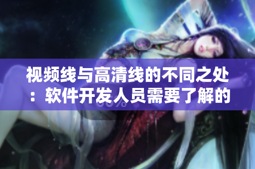 视频线与高清线的不同之处：软件开发人员需要了解的关键信息