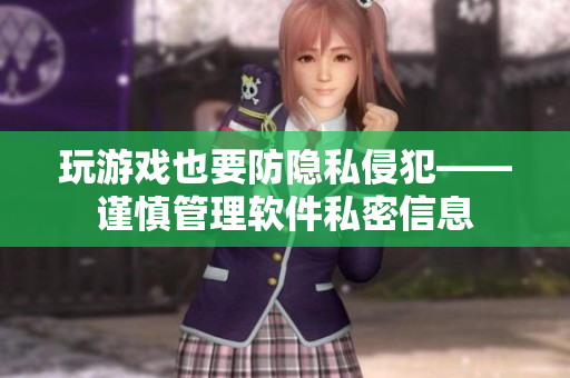 玩游戏也要防隐私侵犯——谨慎管理软件私密信息