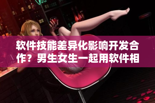 软件技能差异化影响开发合作？男生女生一起用软件相差差差