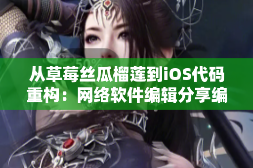 从草莓丝瓜榴莲到iOS代码重构：网络软件编辑分享编程经验