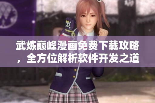 武炼巅峰漫画免费下载攻略，全方位解析软件开发之道