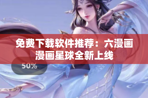 免费下载软件推荐：六漫画漫画星球全新上线