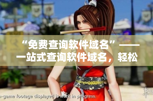 “免费查询软件域名”——一站式查询软件域名，轻松打造专业品牌