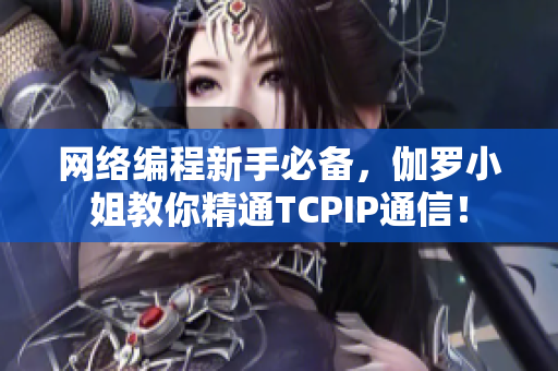 网络编程新手必备，伽罗小姐教你精通TCPIP通信！