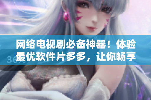 网络电视剧必备神器！体验最优软件片多多，让你畅享极致观影体验
