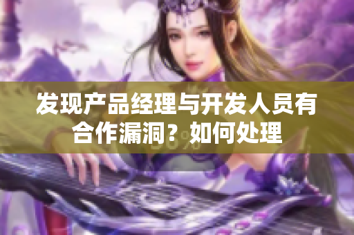 发现产品经理与开发人员有合作漏洞？如何处理