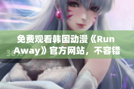 免费观看韩国动漫《Run Away》官方网站，不容错过的最新精彩剧集！