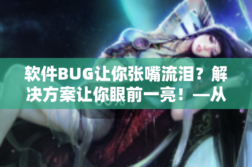 软件BUG让你张嘴流泪？解决方案让你眼前一亮！—从原神女角色学习