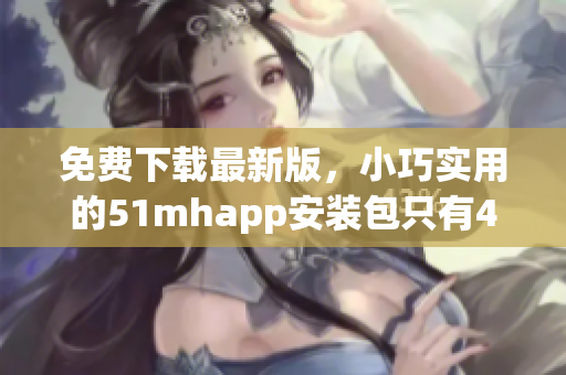 免费下载最新版，小巧实用的51mhapp安装包只有42MB！