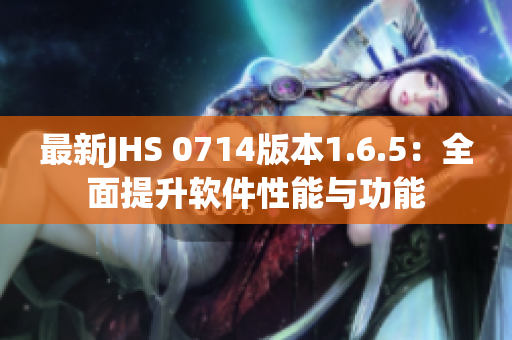 最新JHS 0714版本1.6.5：全面提升软件性能与功能