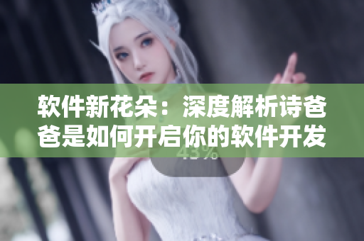 软件新花朵：深度解析诗爸爸是如何开启你的软件开发之旅