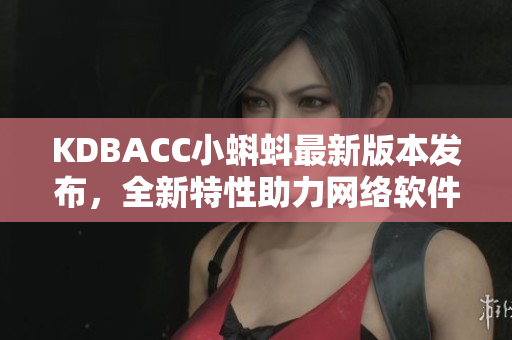 KDBACC小蝌蚪最新版本发布，全新特性助力网络软件提高效率