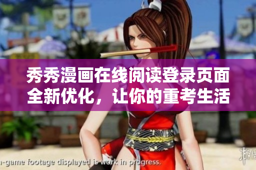 秀秀漫画在线阅读登录页面全新优化，让你的重考生活更精彩