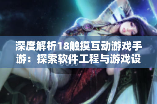 深度解析18触摸互动游戏手游：探索软件工程与游戏设计的完美结合