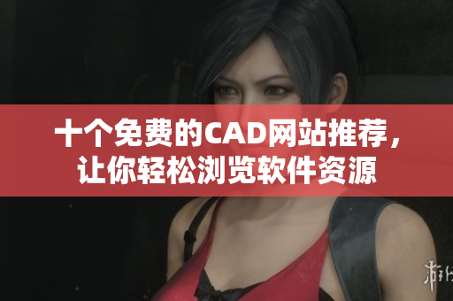 十个免费的CAD网站推荐，让你轻松浏览软件资源