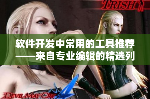 软件开发中常用的工具推荐——来自专业编辑的精选列表