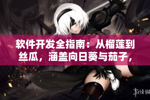 软件开发全指南：从榴莲到丝瓜，涵盖向日葵与茄子，助你掌握编程技能