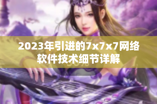 2023年引进的7x7x7网络软件技术细节详解