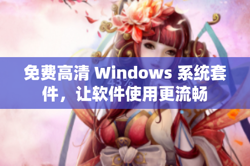 免费高清 Windows 系统套件，让软件使用更流畅