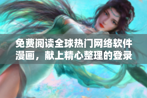 免费阅读全球热门网络软件漫画，献上精心整理的登录入口