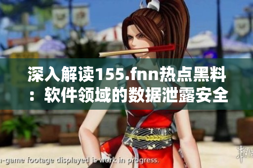 深入解读155.fnn热点黑料：软件领域的数据泄露安全挑战