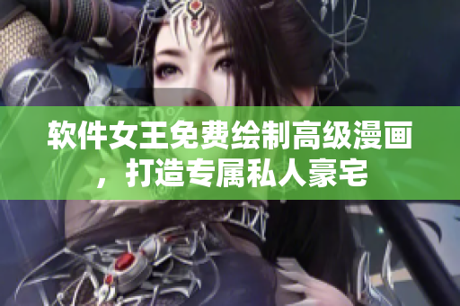 软件女王免费绘制高级漫画，打造专属私人豪宅