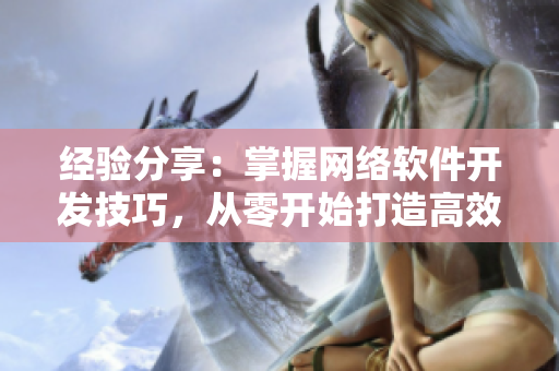 经验分享：掌握网络软件开发技巧，从零开始打造高效应用程序