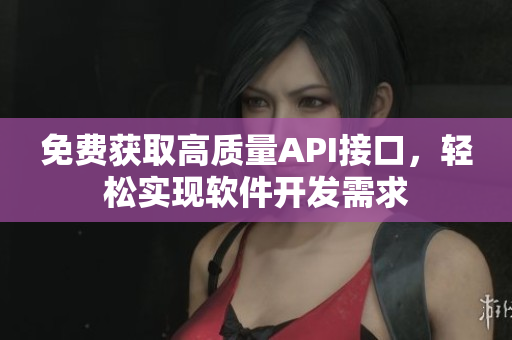 免费获取高质量API接口，轻松实现软件开发需求