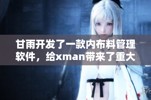 甘雨开发了一款内布料管理软件，给xman带来了重大突破