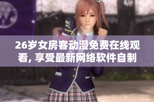 26岁女房客动漫免费在线观看, 享受最新网络软件自制动画