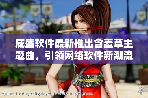 威盛软件最新推出含羞草主题曲，引领网络软件新潮流