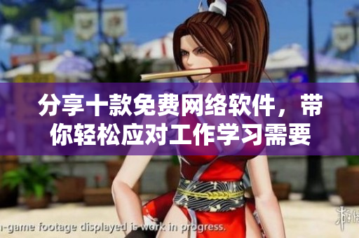 分享十款免费网络软件，带你轻松应对工作学习需要