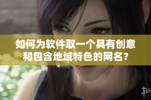 如何为软件取一个具有创意和包含地域特色的网名？