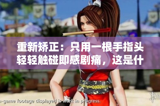 重新矫正：只用一根手指头轻轻触碰即感剧痛，这是什么情况