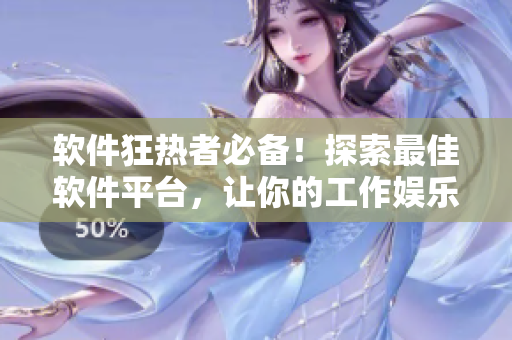 软件狂热者必备！探索最佳软件平台，让你的工作娱乐更顺畅！