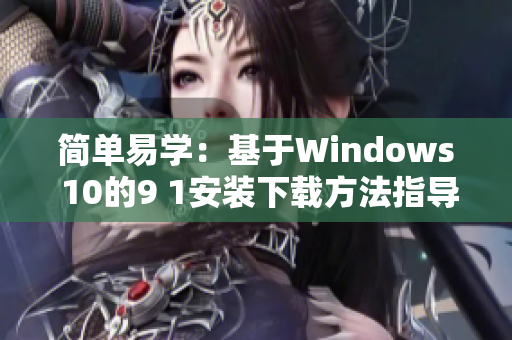 简单易学：基于Windows 10的9 1安装下载方法指导