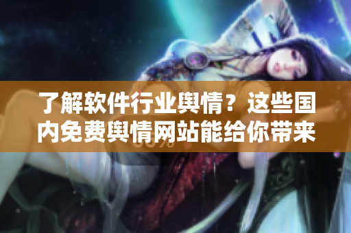 了解软件行业舆情？这些国内免费舆情网站能给你带来帮助