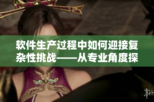 软件生产过程中如何迎接复杂性挑战——从专业角度探析