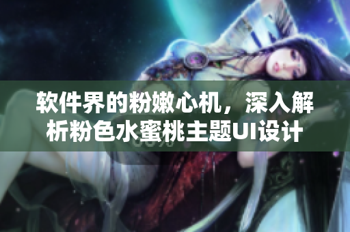 软件界的粉嫩心机，深入解析粉色水蜜桃主题UI设计