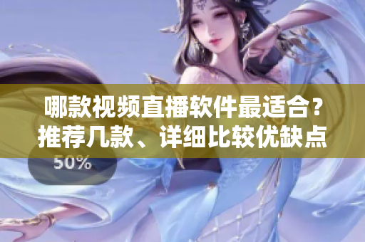 哪款视频直播软件最适合？推荐几款、详细比较优缺点