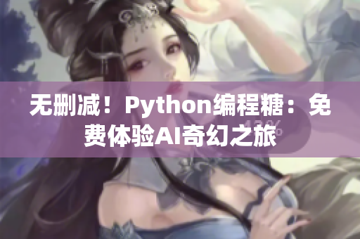 无删减！Python编程糖：免费体验AI奇幻之旅