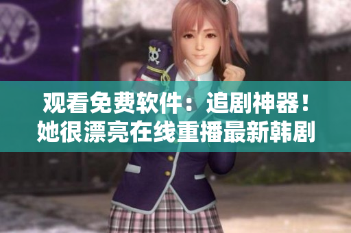 观看免费软件：追剧神器！她很漂亮在线重播最新韩剧