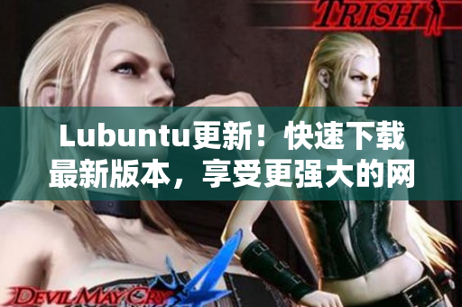 Lubuntu更新！快速下载最新版本，享受更强大的网络软件运行体验