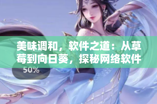美味调和，软件之道：从草莓到向日葵，探秘网络软件开发技巧与留言实践