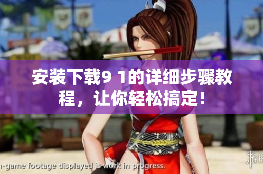 安装下载9 1的详细步骤教程，让你轻松搞定！