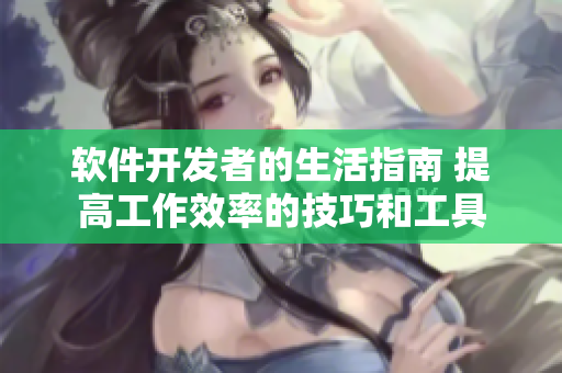 软件开发者的生活指南 提高工作效率的技巧和工具