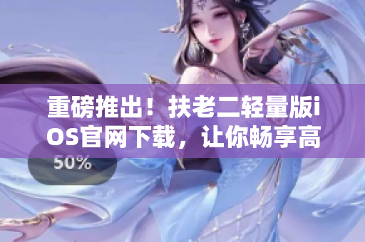 重磅推出！扶老二轻量版iOS官网下载，让你畅享高效率！