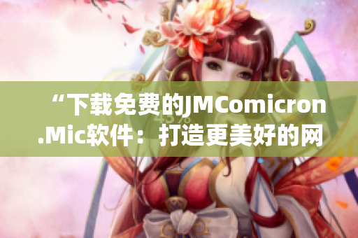 “下载免费的JMComicron.Mic软件：打造更美好的网络阅读体验”