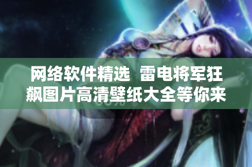 网络软件精选  雷电将军狂飙图片高清壁纸大全等你来下载！