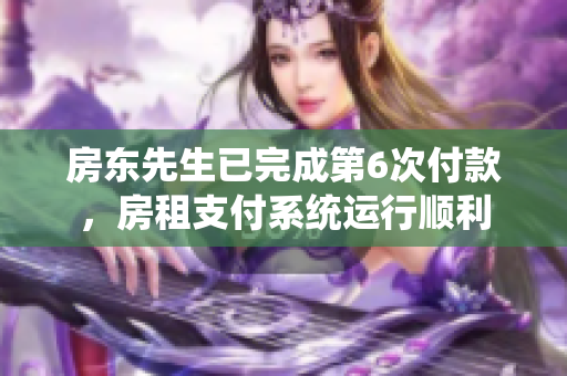 房东先生已完成第6次付款，房租支付系统运行顺利